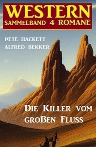  Alfred Bekker et  Pete Hackett - Die Killer vom großen Fluss: Western Sammelband 4 Romane.