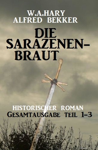  Alfred Bekker et  W. A. Hary - Die Sarazenenbraut: Historischer Roman: Gesamtausgabe Teil 1-3.