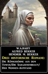  Alfred Bekker et  W. A. Hary - Drei historische Romane: Die Königssöhne aus dem Tower/Die Sarazenenbraut/Der Nonnen-Aufstand.