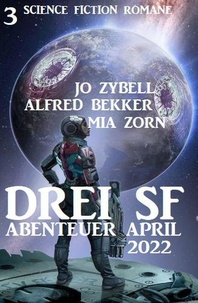  Alfred Bekker et  Jo Zybell - Drei SF Abenteuer April 2022: 3 Science Fiction Romane.
