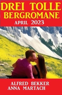  Alfred Bekker et  Anna Martach - Drei tolle Bergromane April 2023.