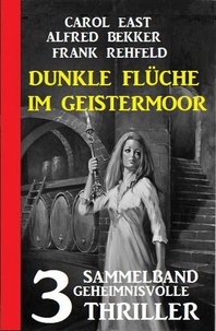  Alfred Bekker et  Carol East - Dunkle Flüche im Geistermoor: 3 geheimnisvolle Thriller.