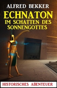 Alfred Bekker - Echnaton - Im Schatten des Sonnengottes: Historisches Abenteuer.