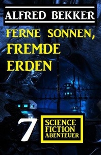  Alfred Bekker - Ferne Sonnen, fremde Erden: 7 Science Fiction Abenteuer.