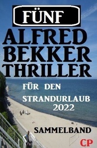 Alfred Bekker - Fünf Alfred Bekker Thriller für den Strandurlaub 2022.