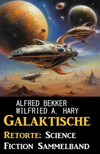 Alfred Bekker et Wilfried A. Hary - Galaktische Retorte: Science Fiction Sammelband.
