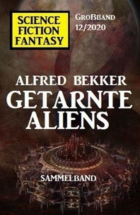  Alfred Bekker - Getarnte Aliens: Science Fiction Fantasy Großband 12/2020.
