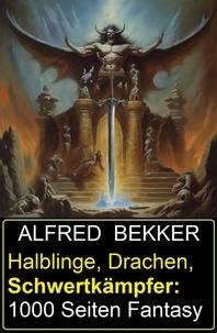  Alfred Bekker - Halblinge, Drachen, Schwertkämpfer: 1000 Seiten Fantasy.