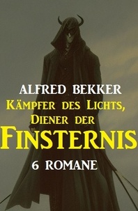  Alfred Bekker - Kämpfer des Lichts, Diener der Finsternis: 6 Romane.