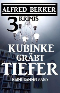  Alfred Bekker - Kubinke gräbt tiefer: 3 Krimis - Alfred Bekker Thriller Edition.