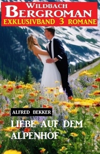  Alfred Bekker - Liebe auf dem Alpenhof: Wildbach Bergroman Exklusivband 3 Romane.