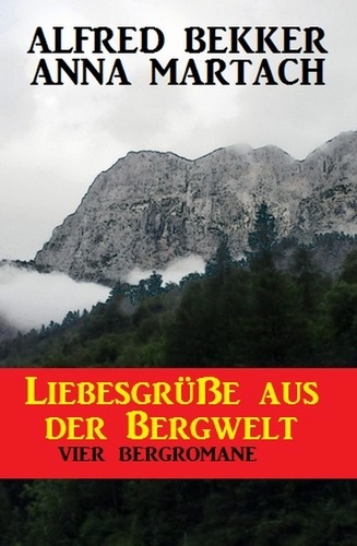  Alfred Bekker et  Anna Martach - Liebesgrüße aus der Bergwelt: Vier Bergromane.