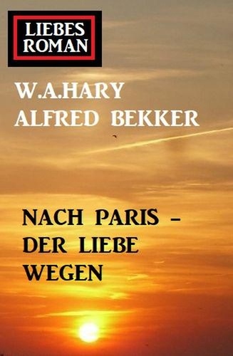  Alfred Bekker et  W. A. Hary - Liebesroman: Nach Paris - der Liebe wegen.