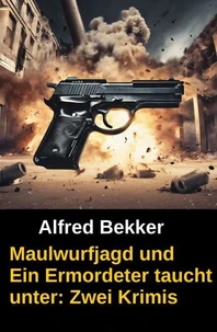 Maulwurfjagd und Ein Ermordeter taucht unter: Zwei Alfred Bekker Krimis