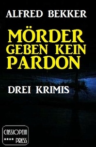  Alfred Bekker - Mörder geben kein Pardon: Drei Krimis - Alfred Bekker Thriller Sammlung, #1.