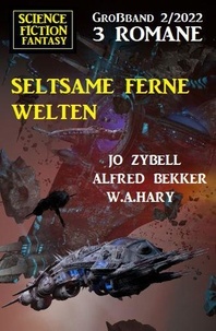  Alfred Bekker et  Jo Zybell - Seltsame ferne Welten: Science Fiction Fantasy Großband 3 Romane 2/2022.