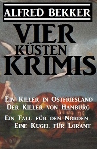  Alfred Bekker - Vier Küsten-Krimis: Ein Killer in Ostfriesland / Der Killer von Hamburg / Ein Fall für den Norden / Eine Kugel für Lorant.