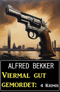  Alfred Bekker - Viermal gut gemordet: 4 Krimis.