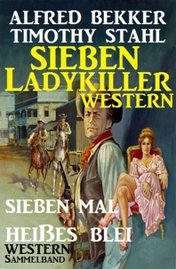  Alfred Bekker et  Timothy Stahl - Western Sammelband: Sieben mal heißes Blei - Sieben Ladykiller Western.
