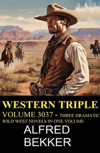 Alfred Bekker - Western Triple Volume 3037 - Three Dramatic Wild West Novels In One Volume.