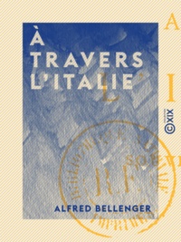 Alfred Bellenger - À travers l'Italie - Souvenirs de voyage.