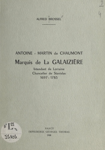 Antoine-Martin de Chaumont, marquis de La Galaizière. Intendant de Lorraine, chancelier de Stanislas, 1697-1783