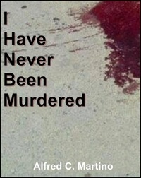 Alfred C. Martino - I Have Never Been Murdered: A Short Story.