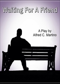  Alfred C. Martino - Waiting For A Friend: A Play.