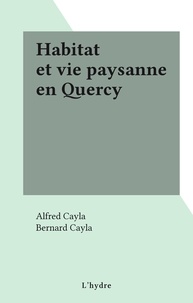 Alfred Cayla et Bernard Cayla - Habitat et vie paysanne en Quercy.