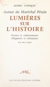 Alfred Conquet - Autour du Maréchal Pétain. Lumières sur l'histoire - Erreurs et redressements, allégations et réfutations. Avec 2 croquis.