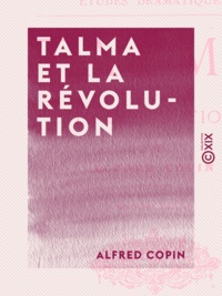 Alfred Copin - Talma et la Révolution - Études dramatiques.