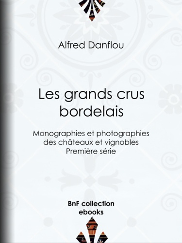 Les Grands Crus bordelais : monographies et photographies des châteaux et vignobles. Première série