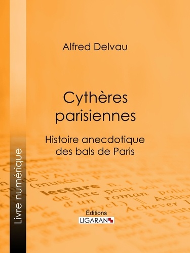  Alfred Delvau et  Ligaran - Cythères parisiennes - Histoire anecdotique des bals de Paris.