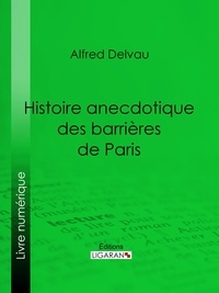 Alfred Delvau et Émile Thérond - Histoire anecdotique des barrières de Paris.
