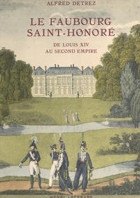 Alfred Detrez - Le Faubourg Saint-Honoré, de Louis XIV au Second Empire.