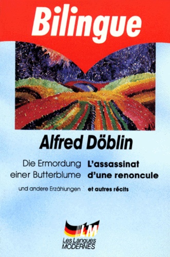 Alfred Döblin - L'Assassinat D'Une Renoncule Et Autres Recits : Die Ermordung Einer Butterblume Und Andere Erzahlungen.