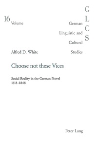 Alfred douglas White - Choose not these Vices - Social Reality in the German Novel 1618-1848.