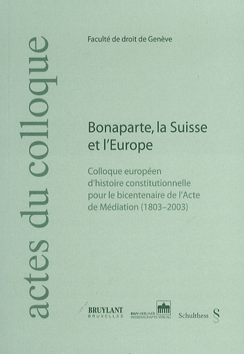 Alfred Dufour et Till Hanisch - Bonaparte, la Suisse et l'Europe - Actes du Colloque européen d'histoire constitutionnelle pour le bicentenaire de l'Acte de Médiation (1803-2003).