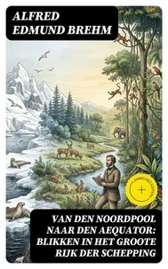 Van den Noordpool naar den Aequator: Blikken in het groote rijk der schepping
