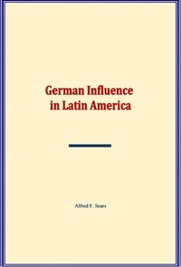 Alfred F. Sears - German Influence in Latin America.
