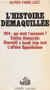 Alfred Fabre-Luce - L'histoire démaquillée - 1914: qui était l'assassin. Staline démocrate. Churchill a bondi trop tard. L'affaire Oppenheimer.