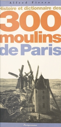 Histoire Et Dictionnaire Des 300 Moulins De Paris