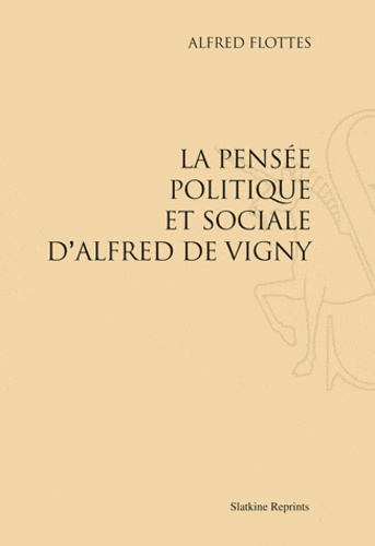 Alfred Flottes - La pensée politique et sociale d'Alfred de Vigny. (1927) - Réimpression de l'édition de Paris, 1927.