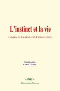 Alfred Fouillée et Charles Lévêque - L’instinct et la vie - L’origine de l’instinct et de l’action réflexe.