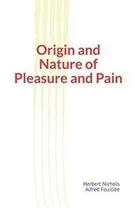 Télécharger le livre de google books gratuitement Origin and Nature of Pleasure and Pain par Alfred Fouillée, Herbert Nichols en francais 9782366597615 