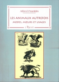 Alfred Franklin - Les animaux autrefois - Modes, moeurs et usages.