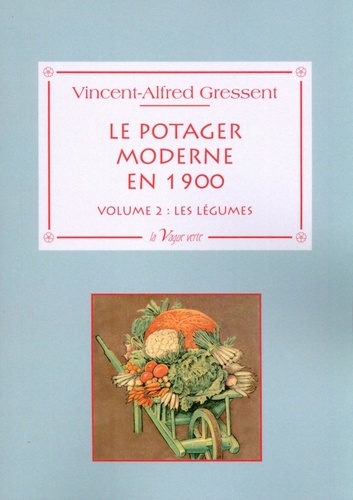 Alfred Gressent - Le potager moderne en 1900 - Volume 2, Les légumes : cultures et variétés.