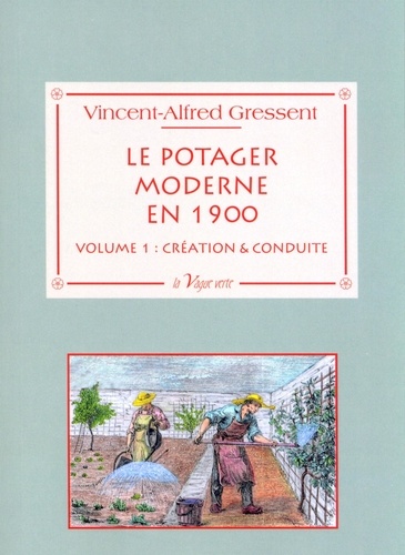 Le potager moderne en 1900. Volume 1, Création & conduite