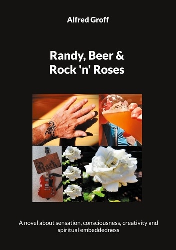 Randy, Beer and Rock 'n' Roses. A novel about sensation, consciousness, creativity and spiritual embeddedness