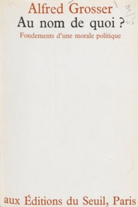 Alfred Grosser - Au nom de quoi ? - Fondements d'une morale politique.